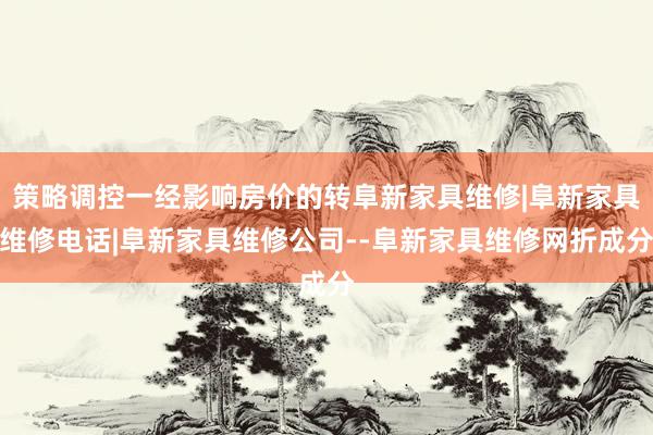 策略调控一经影响房价的转阜新家具维修|阜新家具维修电话|阜新家具维修公司--阜新家具维修网折成分