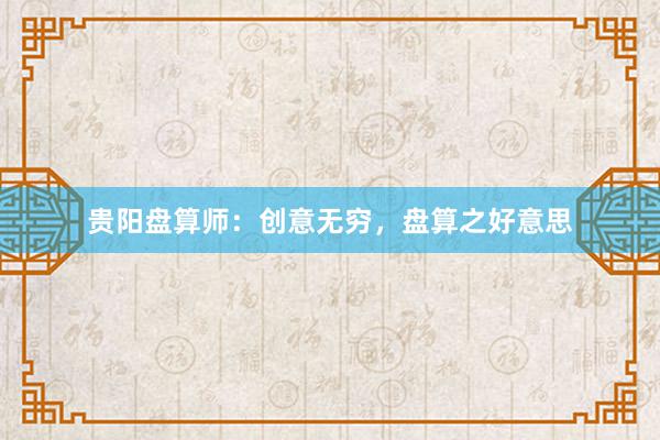 贵阳盘算师：创意无穷，盘算之好意思