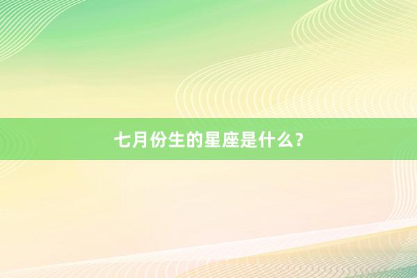 七月份生的星座是什么？