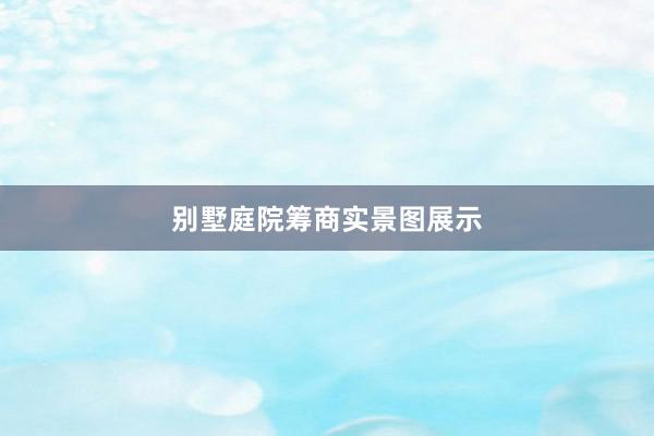 别墅庭院筹商实景图展示