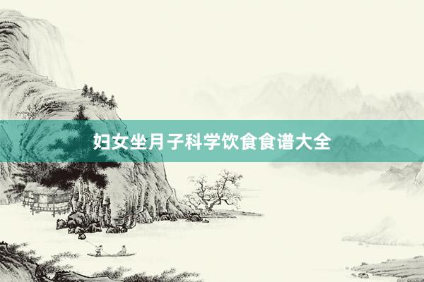 妇女坐月子科学饮食食谱大全